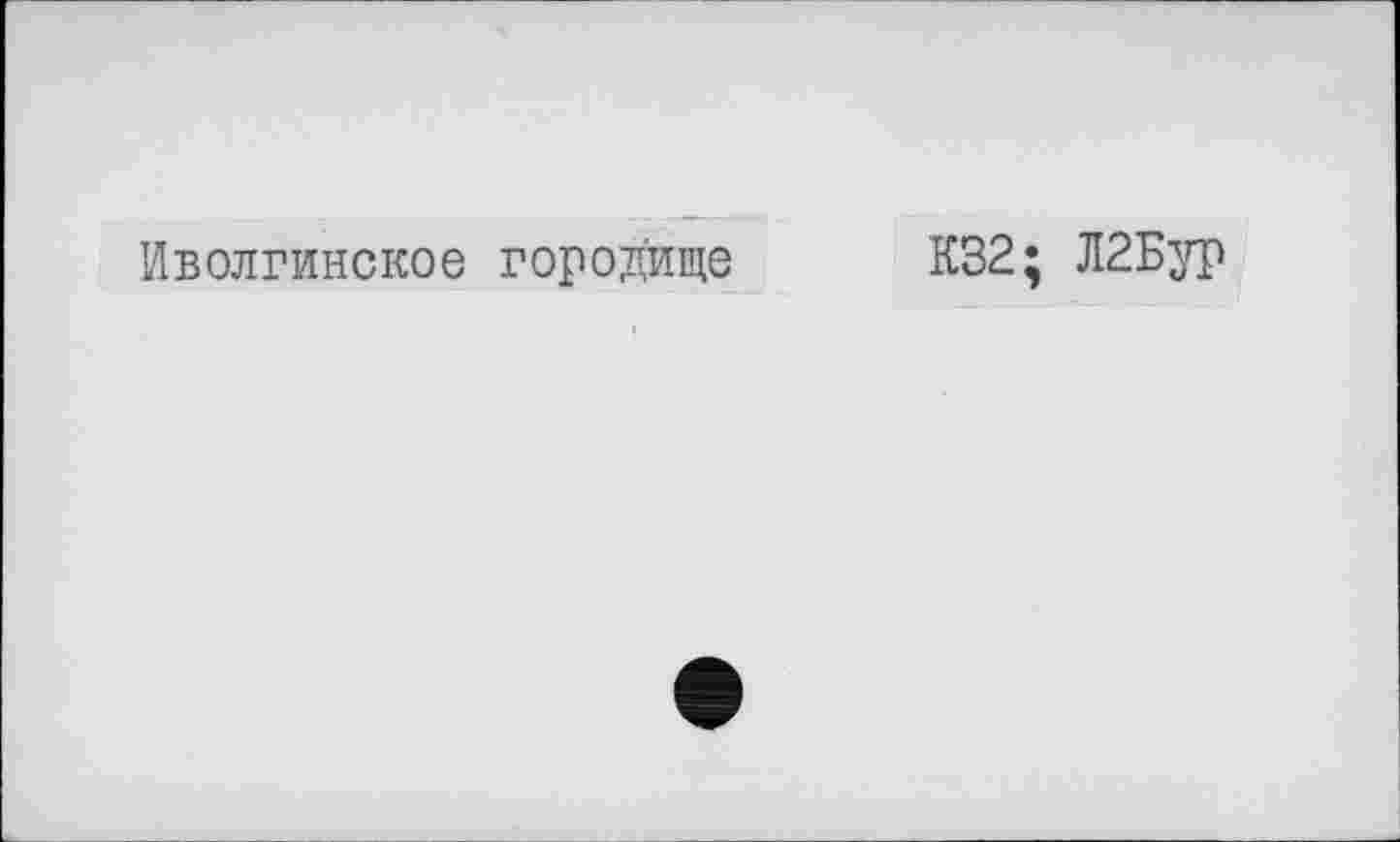 ﻿Иволгинское городище
К32; Л2Бур